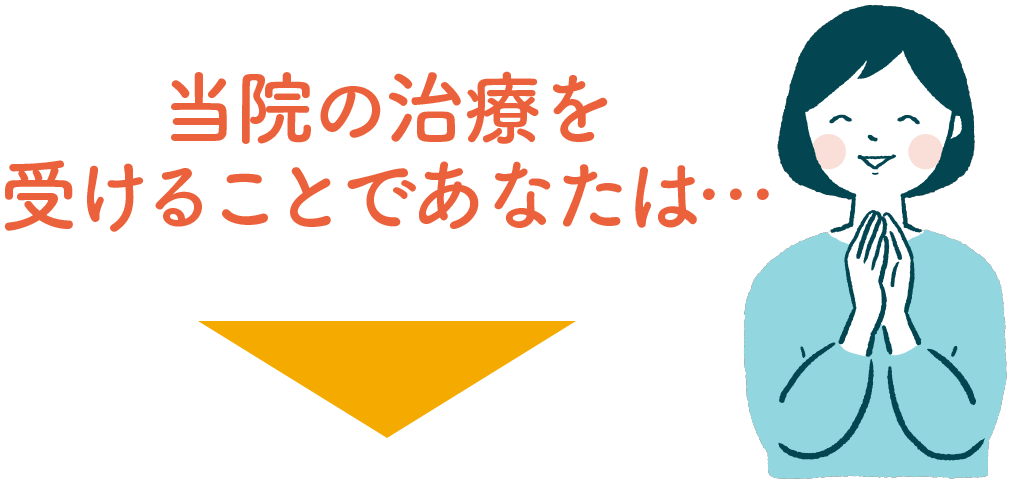 当院の治療を受けることであなたは・・・